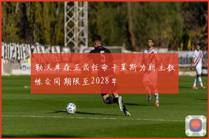 勒沃库森正式任命卡莱斯为新主教练合同期限至2028年