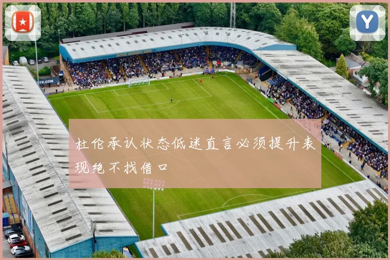 杜伦承认状态低迷直言必须提升表现绝不找借口