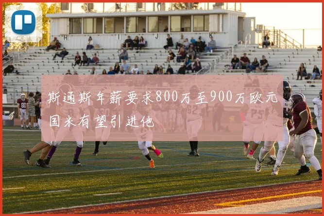 斯通斯年薪要求800万至900万欧元国米有望引进他