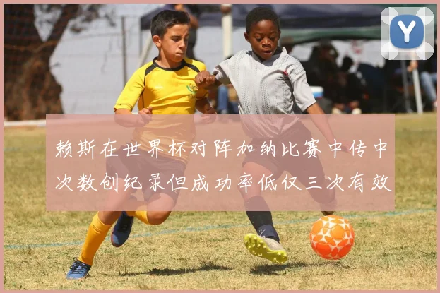 赖斯在世界杯对阵加纳比赛中传中次数创纪录但成功率低仅三次有效