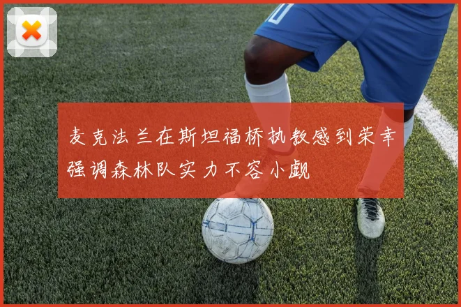 麦克法兰在斯坦福桥执教感到荣幸强调森林队实力不容小觑
