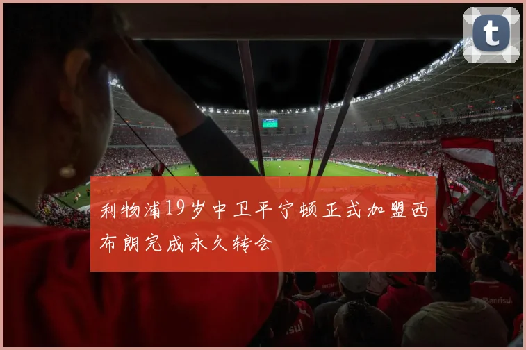 利物浦19岁中卫平宁顿正式加盟西布朗完成永久转会