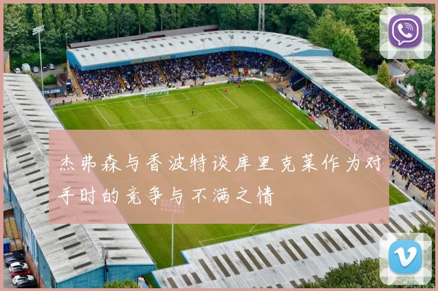 杰弗森与香波特谈库里克莱作为对手时的竞争与不满之情