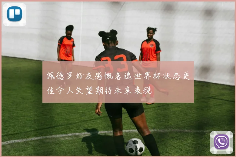 佩德罗好友感慨落选世界杯状态更佳令人失望期待未来表现