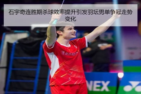 石宇奇连胜期杀球效率提升引发羽坛男单争冠走势变化